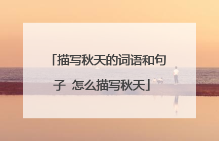 描写秋天的词语和句子 怎么描写秋天