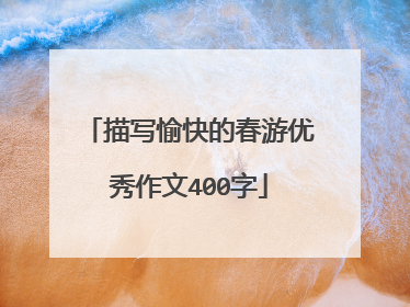 描写愉快的春游优秀作文400字