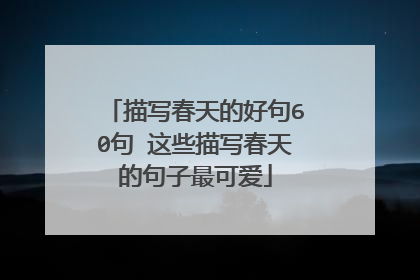 描写春天的好句60句 这些描写春天的句子最可爱