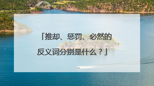 推却、惩罚、必然的反义词分别是什么？