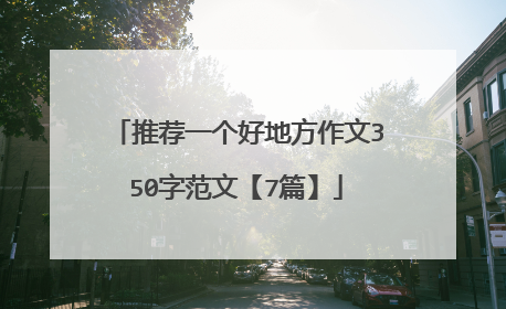 推荐一个好地方作文350字范文【7篇】