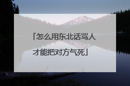 怎么用东北话骂人才能把对方气死