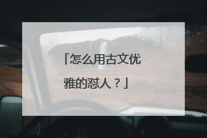 怎么用古文优雅的怼人?