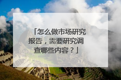 怎么做市场研究报告，需要研究调查哪些内容？