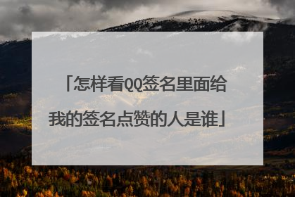 怎样看QQ签名里面给我的签名点赞的人是谁