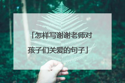怎样写谢谢老师对孩子们关爱的句子