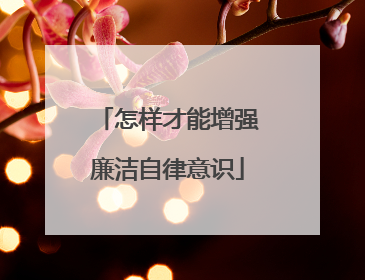 怎样才能增强廉洁自律意识
