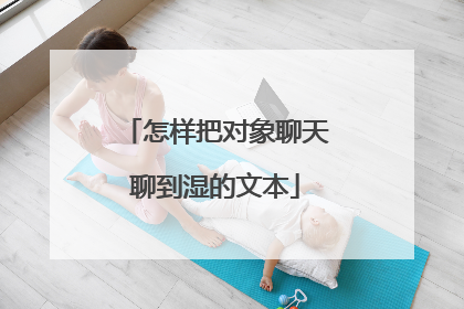 怎样把对象聊天聊到湿的文本