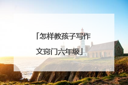 怎样教孩子写作文窍门六年级