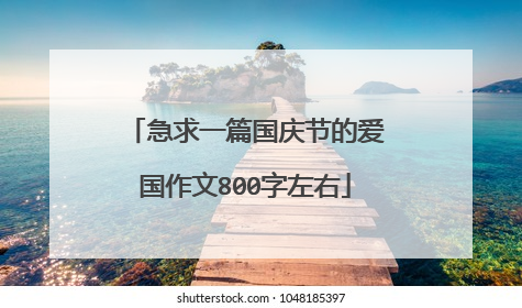 急求一篇国庆节的爱国作文800字左右