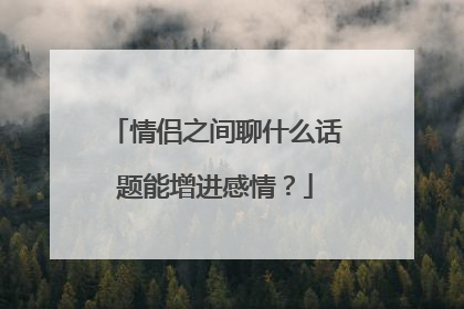 情侣之间聊什么话题能增进感情？