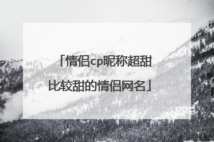 情侣cp昵称超甜比较甜的情侣网名