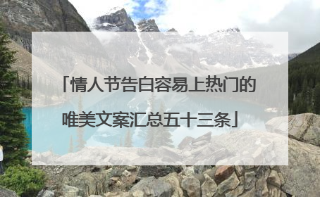 情人节告白容易上热门的唯美文案汇总五十三条