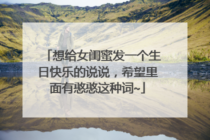 想给女闺蜜发一个生日快乐的说说,希望里面有憨憨这种词~