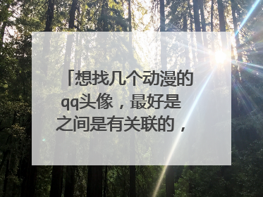 想找几个动漫的qq头像,最好是之间是有关联的,清楚点的,谢谢(最少要7个)
