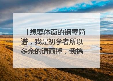 想要体面的钢琴简谱，我是初学者所以多余的请画掉，我搞不懂，谢谢