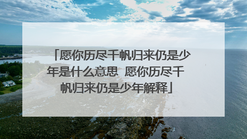 愿你历尽千帆归来仍是少年是什么意思 愿你历尽千帆归来仍是少年解释