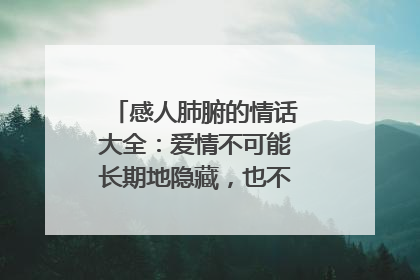 感人肺腑的情话大全：爱情不可能长期地隐藏，也不可能长期地假装
