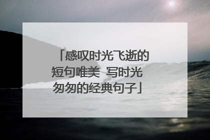 感叹时光飞逝的短句唯美 写时光匆匆的经典句子