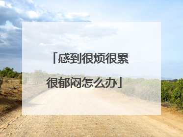 感到很烦很累很郁闷怎么办