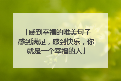 感到幸福的唯美句子 感到满足，感到快乐，你就是一个幸福的人