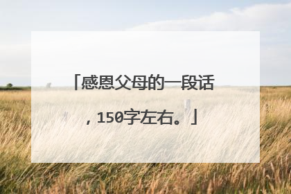 感恩父母的一段话，150字左右。