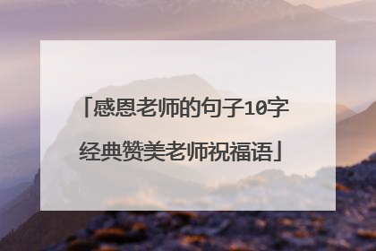 感恩老师的句子10字 经典赞美老师祝福语