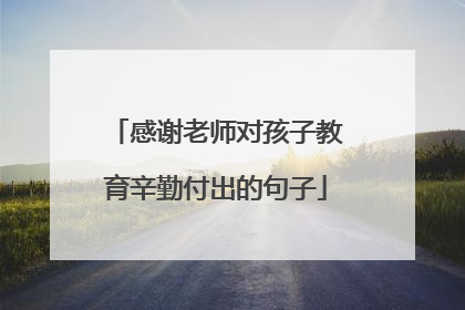 感谢老师对孩子教育辛勤付出的句子