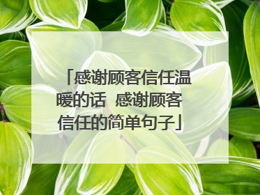 感谢顾客信任温暖的话 感谢顾客信任的简单句子