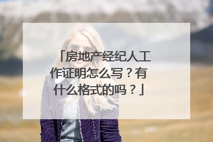 房地产经纪人工作证明怎么写？有什么格式的吗？