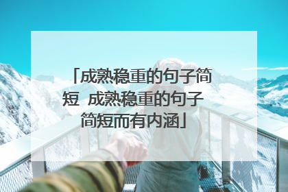 成熟稳重的句子简短 成熟稳重的句子简短而有内涵