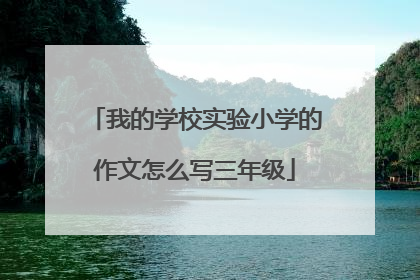 我的学校实验小学的作文怎么写三年级