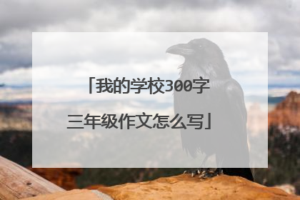 我的学校300字三年级作文怎么写