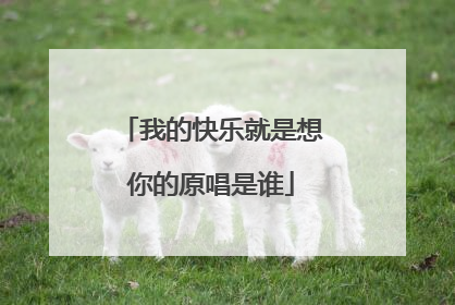 我的快乐就是想你的原唱是谁