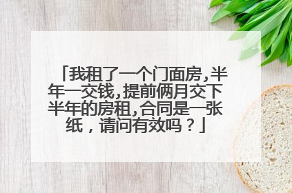 我租了一个门面房,半年一交钱,提前俩月交下半年的房租,合同是一张纸，请问有效吗？