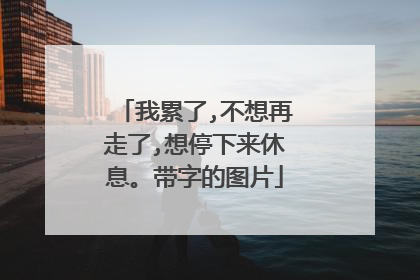 我累了,不想再走了,想停下来休息。带字的图片