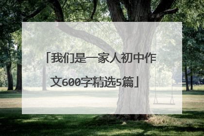 我们是一家人初中作文600字精选5篇