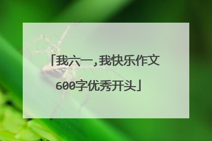 我六一,我快乐作文600字优秀开头