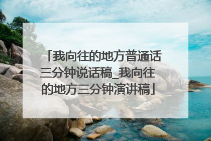 我向往的地方普通话三分钟说话稿_我向往的地方三分钟演讲稿