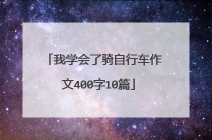 我学会了骑自行车作文400字10篇