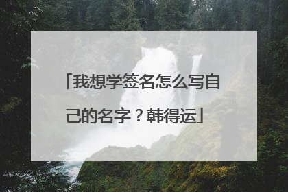 我想学签名怎么写自己的名字？韩得运