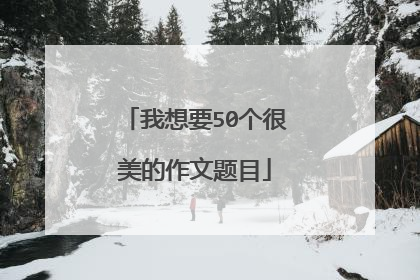 我想要50个很美的作文题目