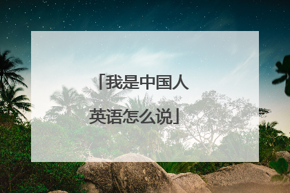 我是中国人英语怎么说
