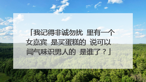 我记得非诚勿扰 里有一个女嘉宾 是买蛋糕的 说可以闻气味识男人的 是谁了？