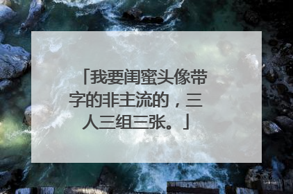 我要闺蜜头像带字的非主流的,三人三组三张。