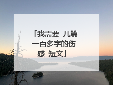 我需要 几篇 一百多字的伤感 短文