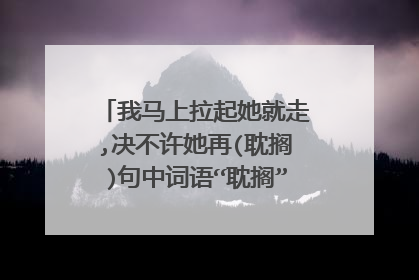 我马上拉起她就走,决不许她再(耽搁)句中词语“耽搁”的近义词是？