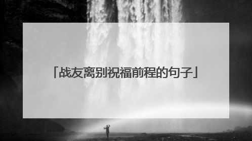 战友离别祝福前程的句子