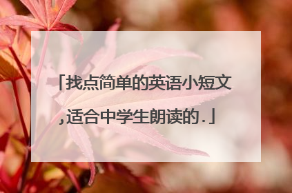 找点简单的英语小短文,适合中学生朗读的.