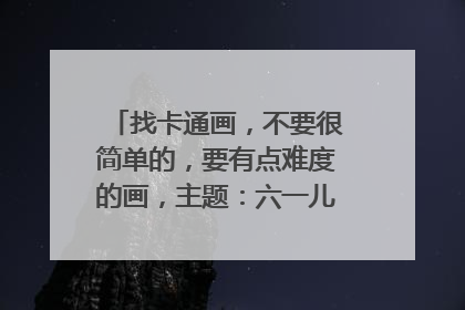 找卡通画，不要很简单的，要有点难度的画，主题：六一儿童节（急！！）